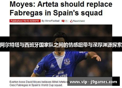 阿尔特塔与西班牙国家队之间的情感纽带与深厚渊源探索