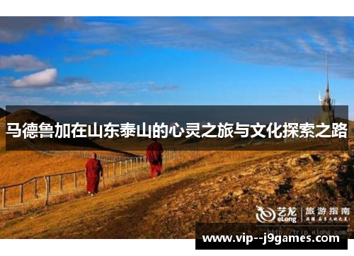 马德鲁加在山东泰山的心灵之旅与文化探索之路 马德鲁加在山东泰山的心灵之旅与文化探索之路