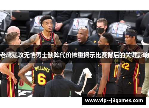 老鹰猛攻无情勇士缺阵代价惨重揭示比赛背后的关键影响