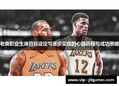 老詹职业生涯目标设定与逐步实现的心路历程与成功策略