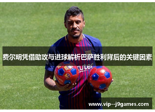 费尔明凭借助攻与进球解析巴萨胜利背后的关键因素