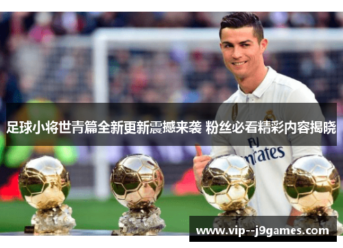 足球小将世青篇全新更新震撼来袭 粉丝必看精彩内容揭晓 足球小将世青篇全新更新震撼来袭 粉丝必看精彩内容揭晓