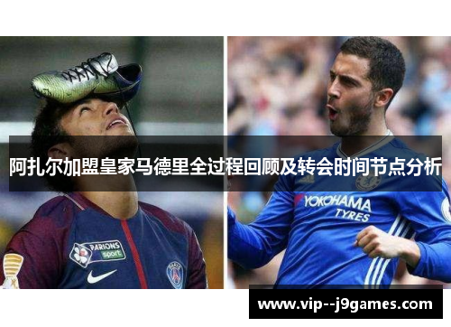 阿扎尔加盟皇家马德里全过程回顾及转会时间节点分析 阿扎尔加盟皇家马德里全过程回顾及转会时间节点分析