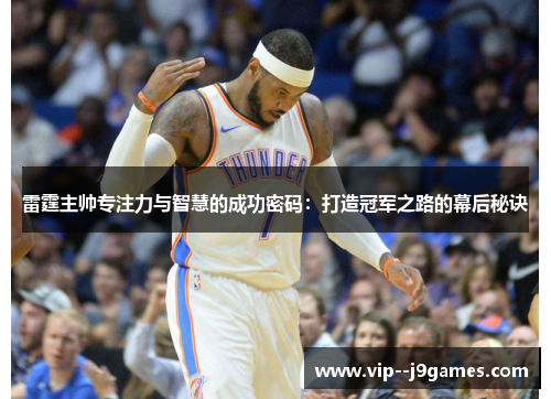 雷霆主帅专注力与智慧的成功密码:打造冠军之路的幕后秘诀 雷霆主帅专注力与智慧的成功密码:打造冠军之路的幕后秘诀