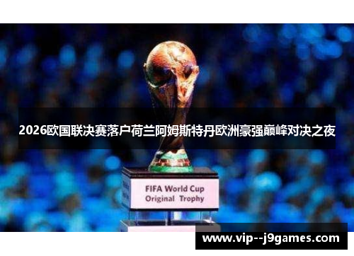 2026欧国联决赛落户荷兰阿姆斯特丹欧洲豪强巅峰对决之夜