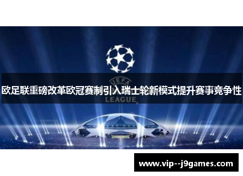 欧足联重磅改革欧冠赛制引入瑞士轮新模式提升赛事竞争性