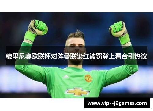 穆里尼奥欧联杯对阵曼联染红被罚登上看台引热议