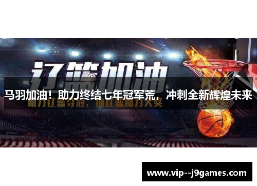 马羽加油！助力终结七年冠军荒，冲刺全新辉煌未来