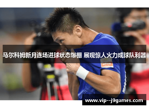 /uploads/images/20260608/ma-er-ke-mu-xin-yue-lian-chang-jin-qiu-zhuang-tai-bao-peng-zhan-xian-jing-ren-huo-li-cheng-qiu-dui-li-qi.webp