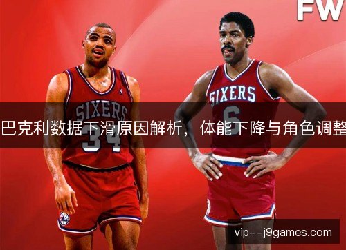 巴克利数据下滑原因解析，体能下降与角色调整
